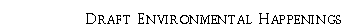 Text Box: Draft Environmental Happenings