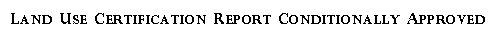 Text Box:  Land Use Certification Report Conditionally Approved