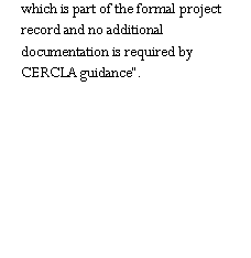 Text Box: which is part of the formal project record and no additional documentation is required by CERCLA guidance�.   