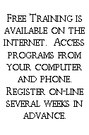 Text Box: Free Training is available on the internet.  Access programs from your computer and phone.  Register on-line several weeks in advance.