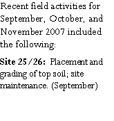 Text Box: Recent field activities for September, October, and November 2007 included the following:Site 25/26:  Placement and grading of top soil; site maintenance. (September)