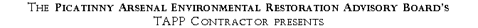 Text Box: The Picatinny Arsenal Environmental Restoration Advisory Boards TAPP Contractor presents