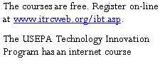 Text Box: The courses are free. Register on-line at www.itrcweb.org/ibt.asp.The USEPA Technology Innovation Program has an internet course 