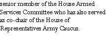 Text Box: senior member of the House Armed Services Committee who has also served as co-chair of the House of Representatives Army Caucus.  